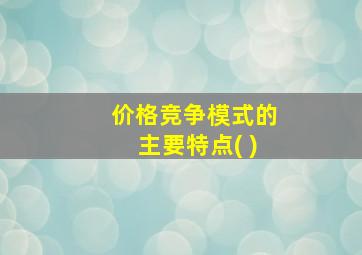 价格竞争模式的主要特点( )